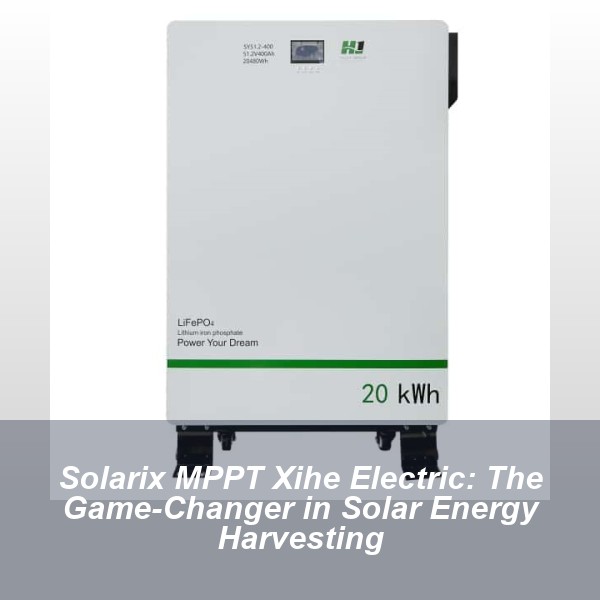 Solarix MPPT Xihe Electric: The Game-Changer in Solar Energy Harvesting